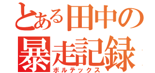 とある田中の暴走記録（ボルテックス）