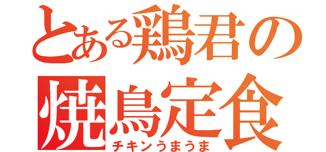 とある鶏君の焼鳥定食（チキンうまうま）