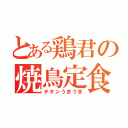 とある鶏君の焼鳥定食（チキンうまうま）