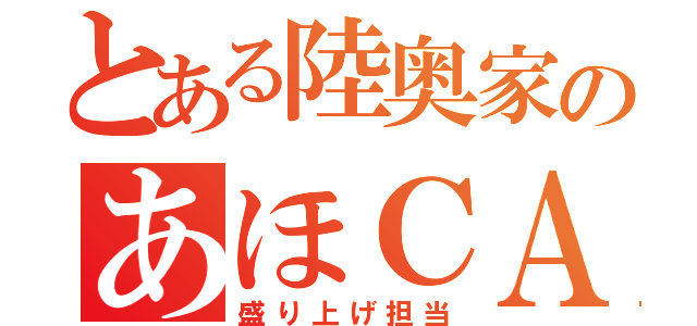 とある陸奥家のあほＣＡＳ主（盛り上げ担当）