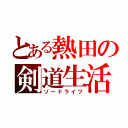 とある熱田の剣道生活（ソードライフ）