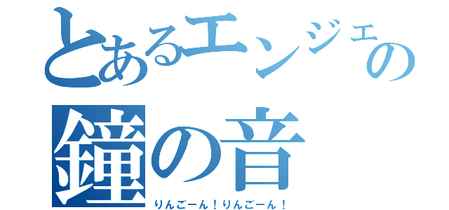 とあるエンジェルの鐘の音（りんごーん！りんごーん！）