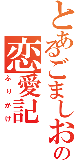 とあるごましおの恋愛記（ふりかけ）