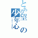 とある望の少年心（いつまでも、１０代のままで）