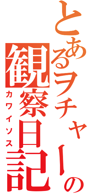 とあるヲチャーの観察日記（カワイソス）