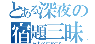 とある深夜の宿題三昧（エンドレスホームワーク）