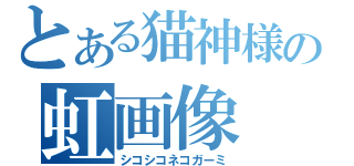 とある猫神様の虹画像（シコシコネコガーミ）