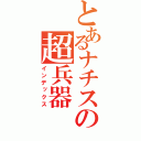 とあるナチスの超兵器（インデックス）