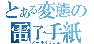 とある変態の電子手紙（メールそうしん）