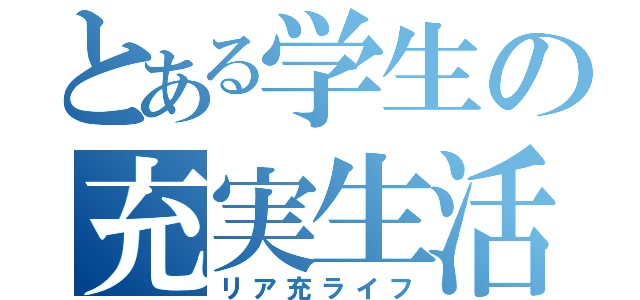 とある学生の充実生活（リア充ライフ）