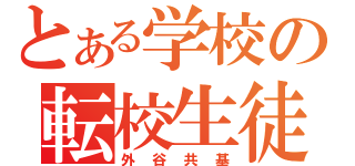 とある学校の転校生徒（外谷共基）