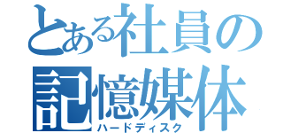 とある社員の記憶媒体（ハードディスク）