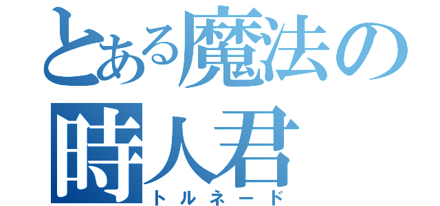 とある魔法の時人君（トルネード）