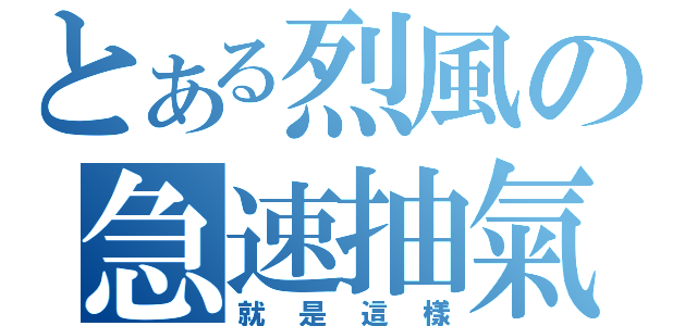 とある烈風の急速抽氣（就是這樣）