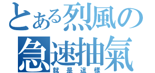 とある烈風の急速抽氣（就是這樣）