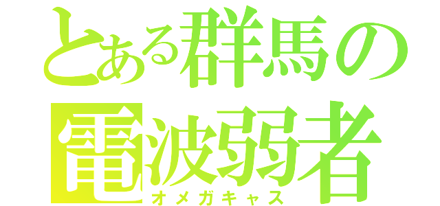 とある群馬の電波弱者（オメガキャス）