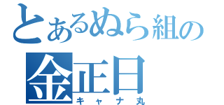 とあるぬら組の金正日（キャナ丸）