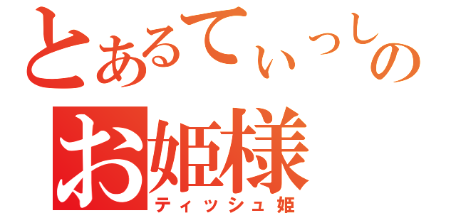 とあるてぃっしゅのお姫様（ティッシュ姫）