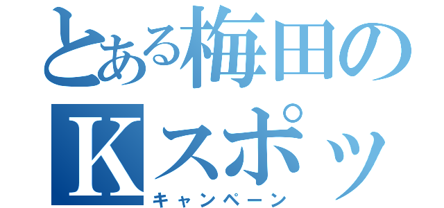 とある梅田のＫスポット（キャンペーン）