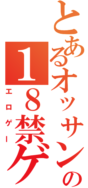 とあるオッサンの１８禁ゲーム（エロゲー）