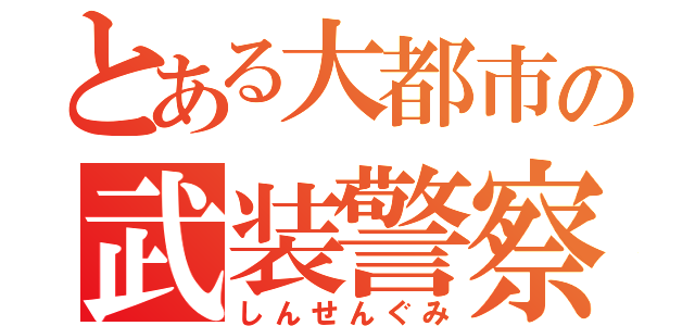 とある大都市の武装警察（しんせんぐみ）