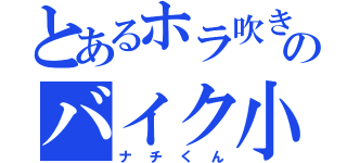 とあるホラ吹きのバイク小僧（ナチくん）