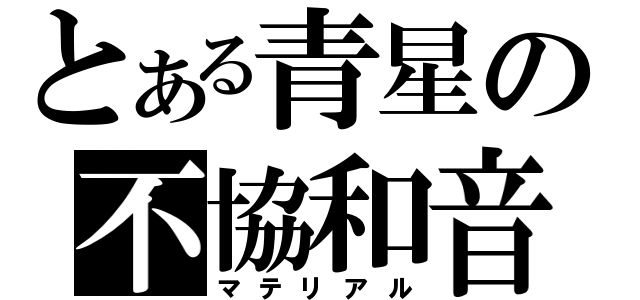 とある青星の不協和音（マテリアル）