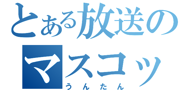 とある放送のマスコット（うんたん）