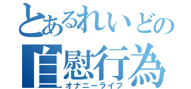 とあるれいどの自慰行為（オナニーライフ）