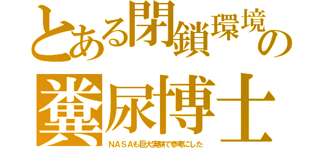 とある閉鎖環境の糞尿博士（ＮＡＳＡも巨大実験で参考にした）