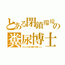 とある閉鎖環境の糞尿博士（ＮＡＳＡも巨大実験で参考にした）