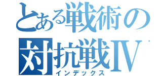 とある戦術の対抗戦Ⅳ（インデックス）