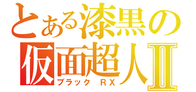 とある漆黒の仮面超人Ⅱ（ブラック ＲＸ）