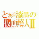 とある漆黒の仮面超人Ⅱ（ブラック ＲＸ）