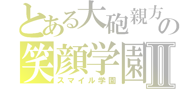 とある大砲親方の笑顔学園Ⅱ（スマイル学園）