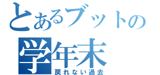 とあるブットの学年末（戻れない過去）