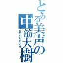 とある美声の中筋大樹（なかすじだいき）