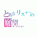 とあるリスナーの願望（まーちゃに会う）