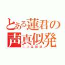 とある蓮君の声真似発掘（ニコ生放送）