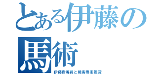 とある伊藤の馬術（伊藤指導員と障害馬術鑑賞）