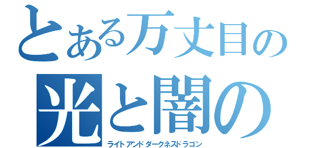 とある万丈目の光と闇の竜（ライトアンドダークネスドラゴン）