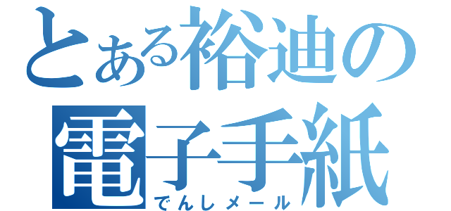 とある裕迪の電子手紙（でんしメール）