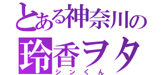 とある神奈川の玲香ヲタ（シンくん）