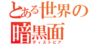 とある世界の暗黒面（ディストピア）