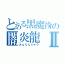 とある黒魔術の闇炎龍Ⅱ（あんえんりゅう）