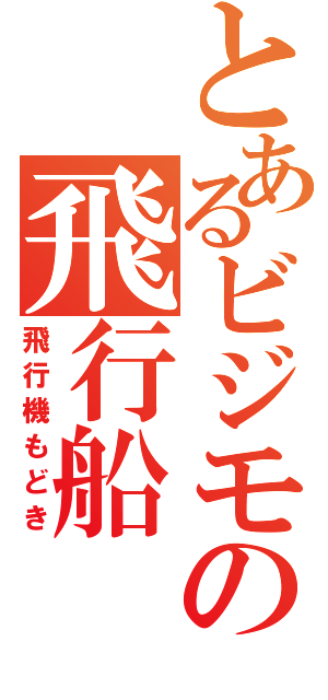 とあるビジモの飛行船（飛行機もどき）