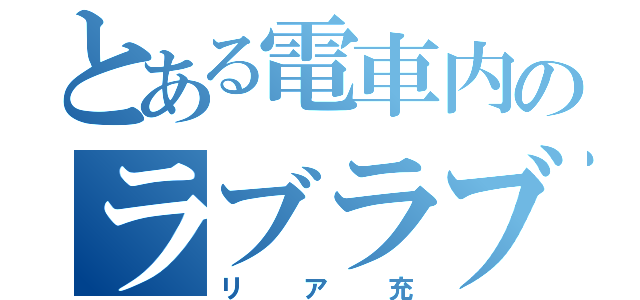 とある電車内のラブラブな（リア充）