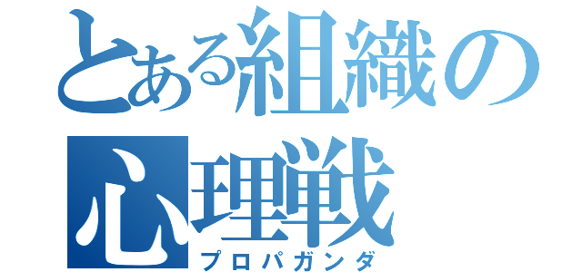 とある組織の心理戦（プロパガンダ）