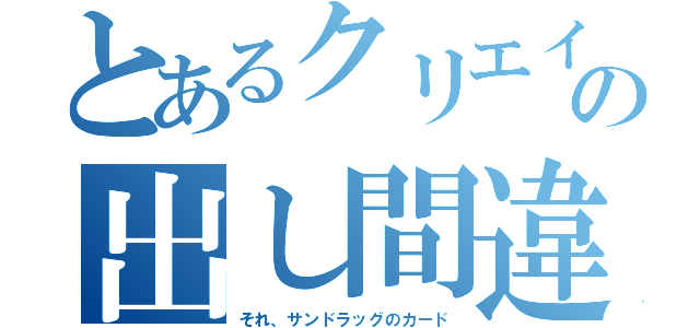 とあるクリエイトの出し間違い（それ、サンドラッグのカード）