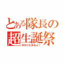 とある隊長の超生誕祭（ポロリもあるよ！）